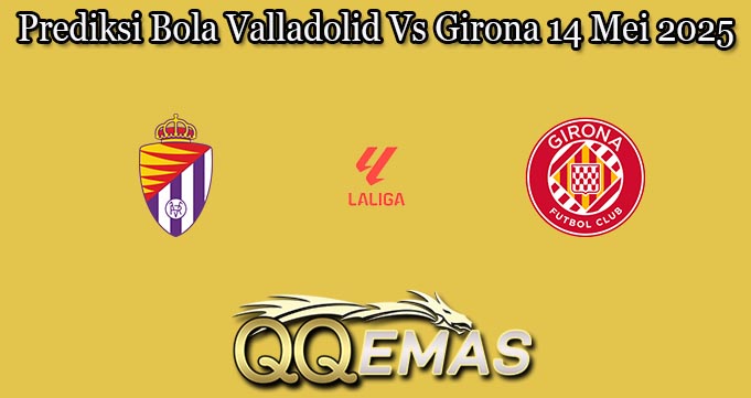 Prediksi Bola Valladolid Vs Girona 14 Mei 2025